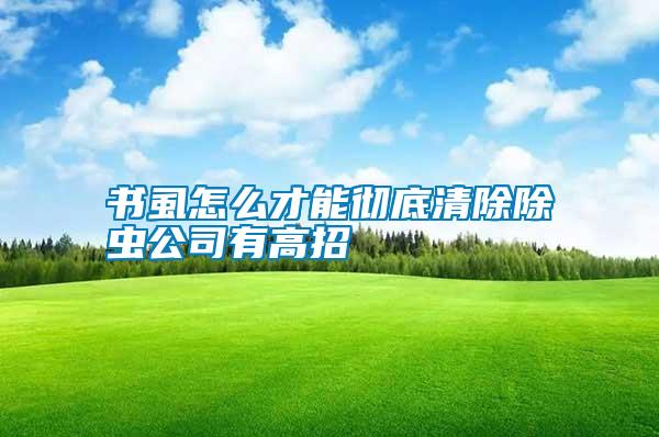 书虱怎么才能彻底清除除虫公司有高招