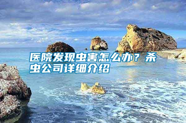 医院发现虫害怎么办？杀虫公司详细介绍