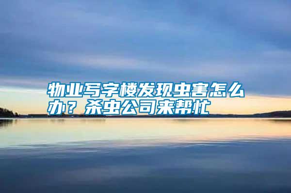 物业写字楼发现虫害怎么办？杀虫公司来帮忙