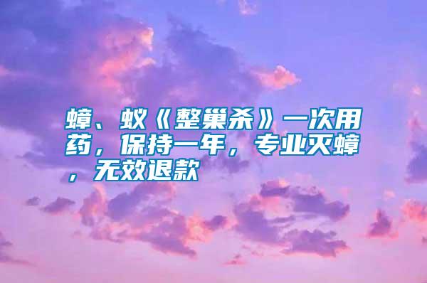 蟑、蚁《整巢杀》一次用药，保持一年，专业灭蟑，无效退款