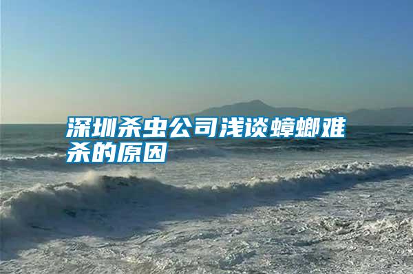 深圳杀虫公司浅谈蟑螂难杀的原因