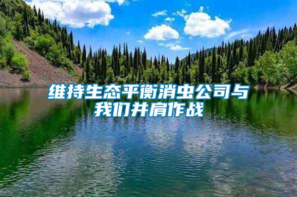 维持生态平衡消虫公司与我们并肩作战