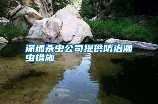 深圳杀虫公司提供防治潮虫措施