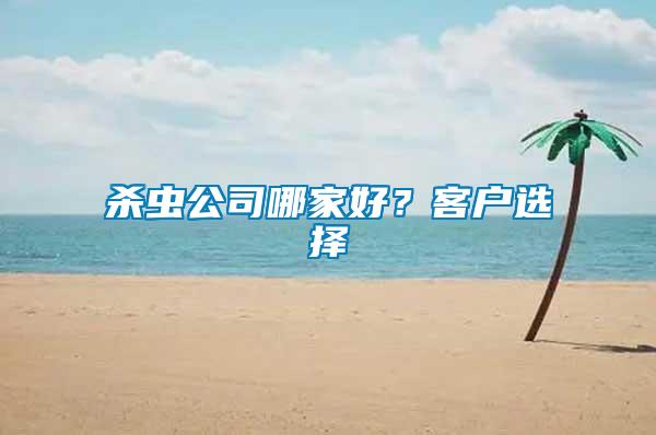 杀虫公司哪家好？客户选择