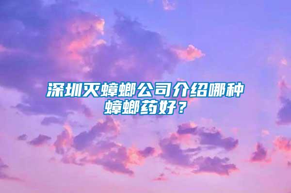 深圳灭蟑螂公司介绍哪种蟑螂药好？