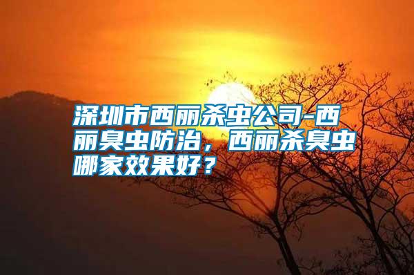 深圳市西丽杀虫公司-西丽臭虫防治，西丽杀臭虫哪家效果好？