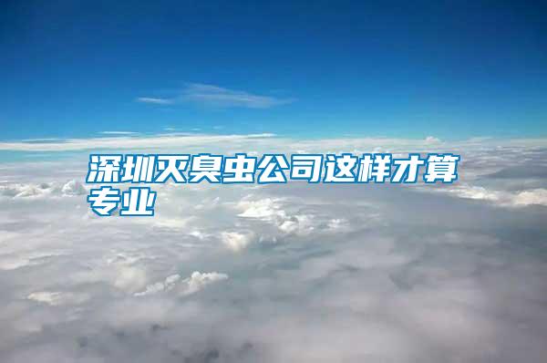 深圳灭臭虫公司这样才算专业