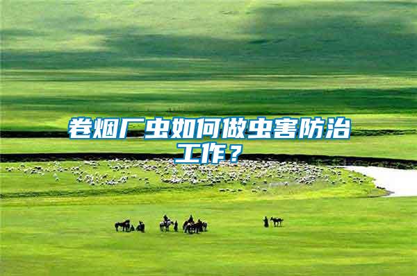 卷烟厂虫如何做虫害防治工作？