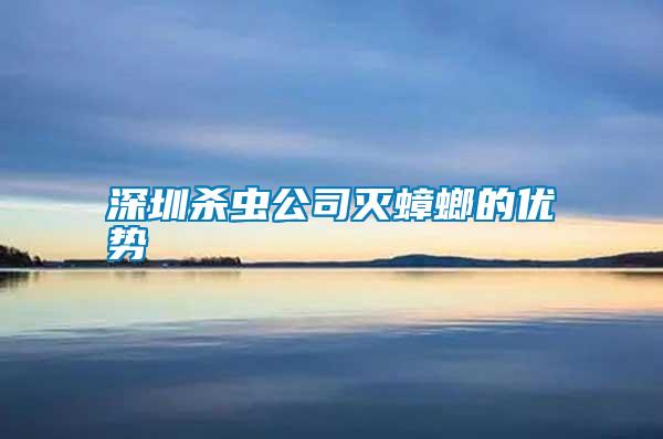 深圳杀虫公司灭蟑螂的优势