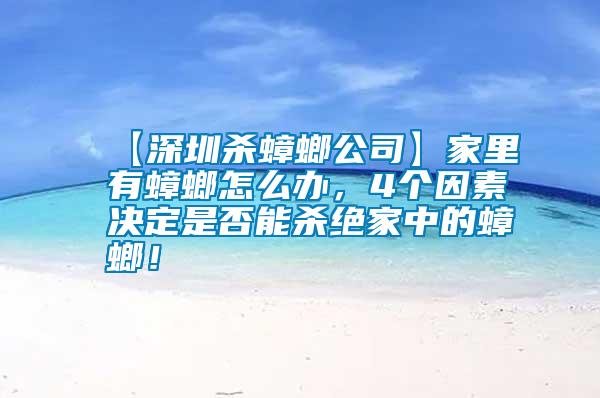 【深圳杀蟑螂公司】家里有蟑螂怎么办，4个因素决定是否能杀绝家中的蟑螂！