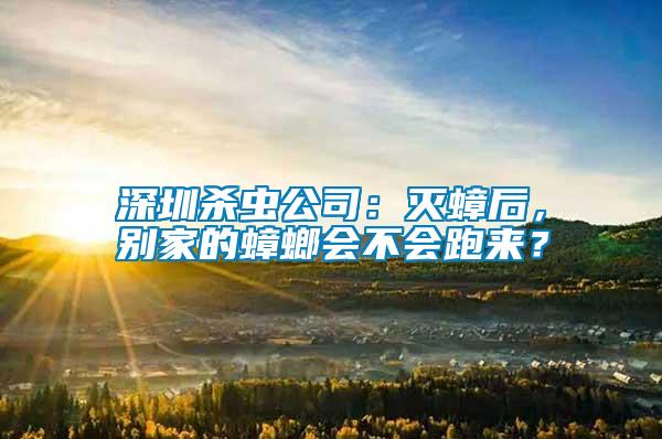 深圳杀虫公司：灭蟑后，别家的蟑螂会不会跑来？