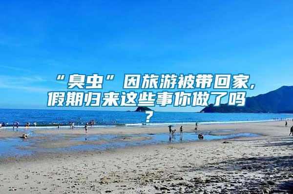 “臭虫”因旅游被带回家,假期归来这些事你做了吗？