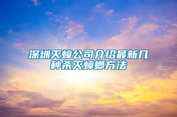 深圳灭蟑公司介绍最新几种杀灭蟑螂方法