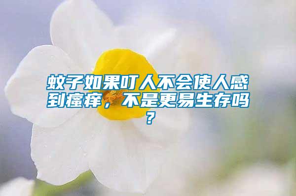 蚊子如果叮人不会使人感到瘙痒，不是更易生存吗？