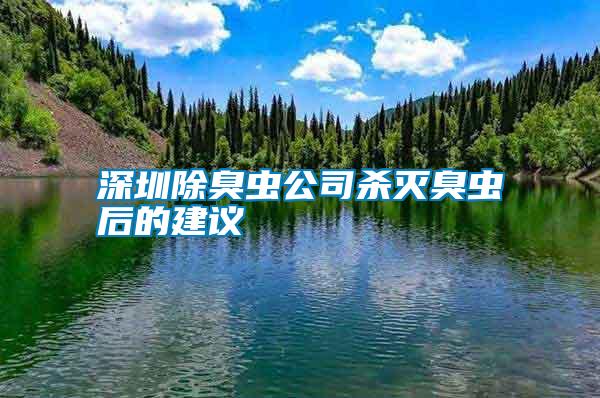 深圳除臭虫公司杀灭臭虫后的建议