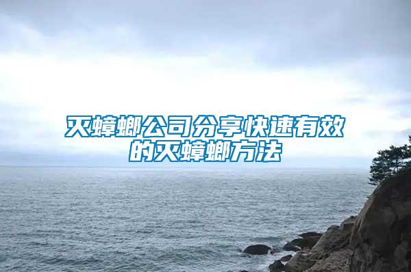 灭蟑螂公司分享快速有效的灭蟑螂方法