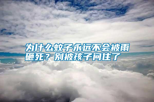 为什么蚊子永远不会被雨砸死？别被孩子问住了