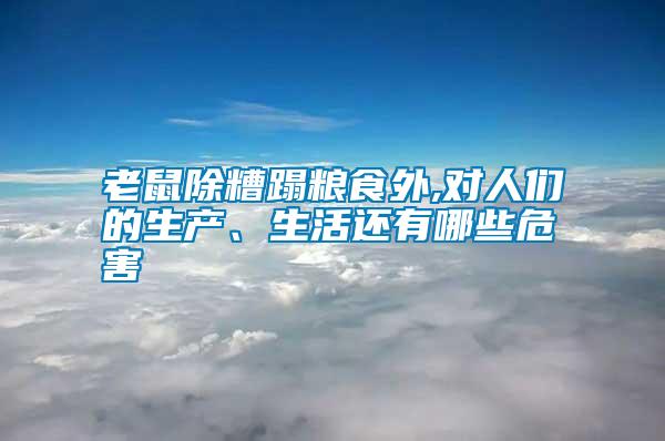 老鼠除糟蹋粮食外,对人们的生产、生活还有哪些危害