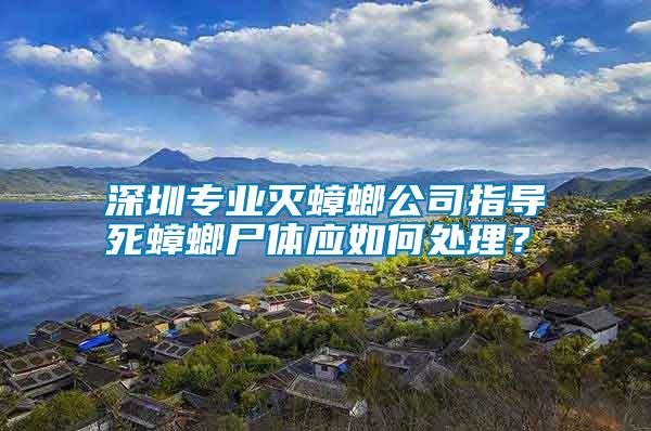 深圳专业灭蟑螂公司指导死蟑螂尸体应如何处理？