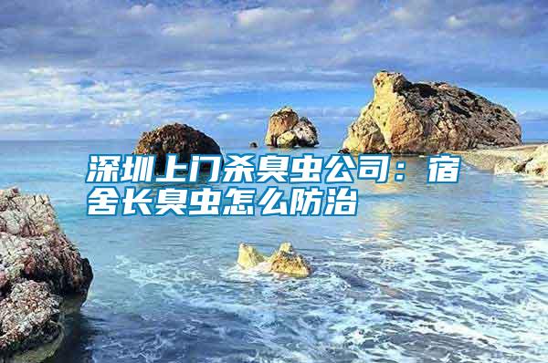 深圳上门杀臭虫公司：宿舍长臭虫怎么防治