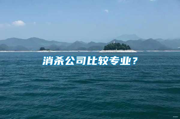 消杀公司比较专业？