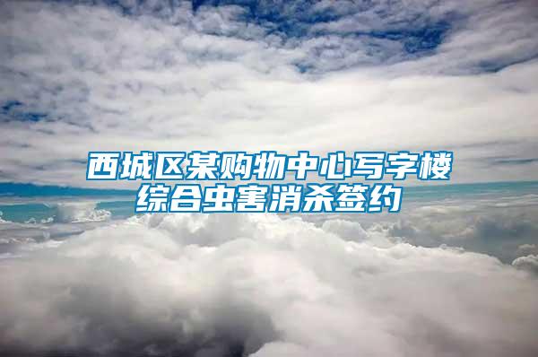 西城区某购物中心写字楼综合虫害消杀签约