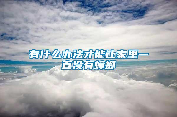 有什么办法才能让家里一直没有蟑螂