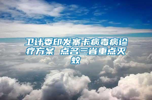 卫计委印发寨卡病毒病诊疗方案 点名三省重点灭蚊