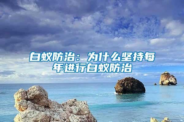 白蚁防治：为什么坚持每年进行白蚁防治