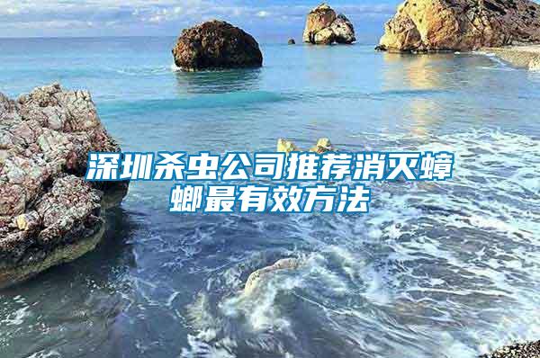 深圳杀虫公司推荐消灭蟑螂最有效方法