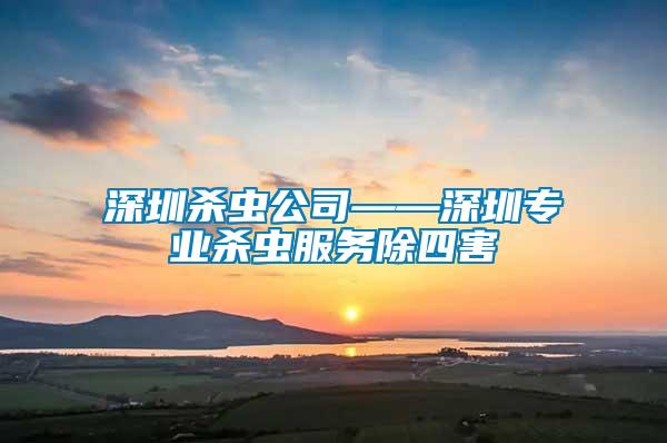 深圳杀虫公司——深圳专业杀虫服务除四害