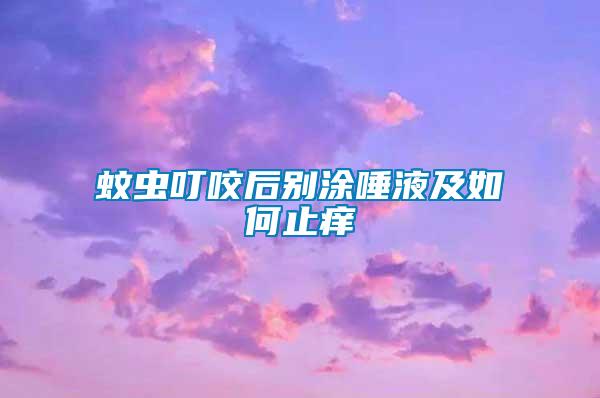 蚊虫叮咬后别涂唾液及如何止痒