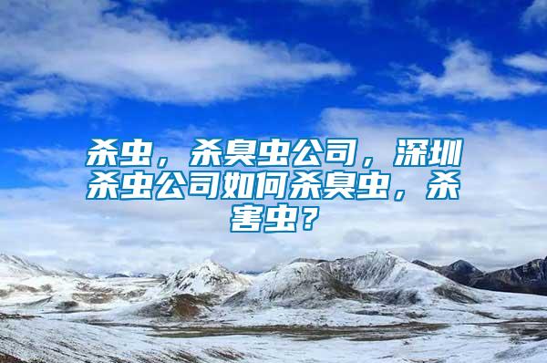 杀虫，杀臭虫公司，深圳杀虫公司如何杀臭虫，杀害虫？