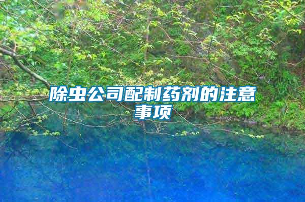 除虫公司配制药剂的注意事项