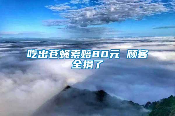 吃出苍蝇索赔80元 顾客全捐了