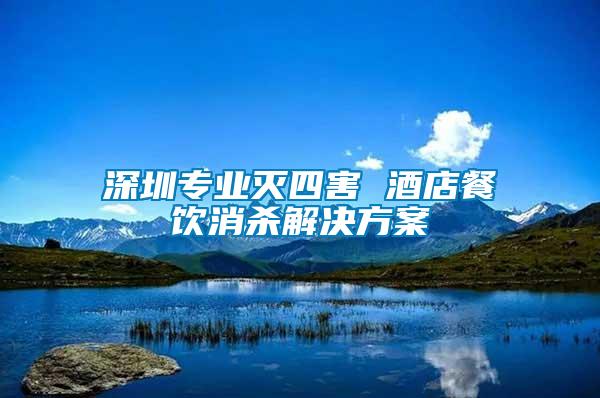 深圳专业灭四害 酒店餐饮消杀解决方案