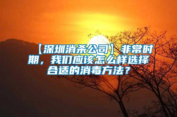 【深圳消杀公司】非常时期，我们应该怎么样选择合适的消毒方法？