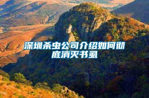 深圳杀虫公司介绍如何彻底消灭书虱