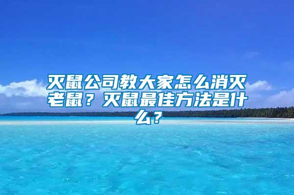 灭鼠公司教大家怎么消灭老鼠？灭鼠最佳方法是什么？