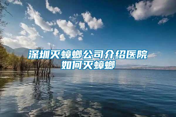 深圳灭蟑螂公司介绍医院如何灭蟑螂