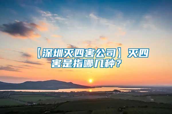 【深圳灭四害公司】灭四害是指哪几种？