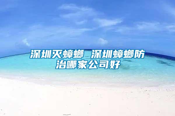 深圳灭蟑螂 深圳蟑螂防治哪家公司好