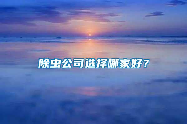 除虫公司选择哪家好？