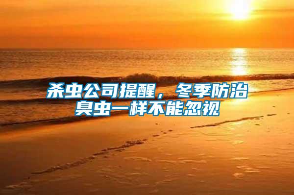 杀虫公司提醒，冬季防治臭虫一样不能忽视