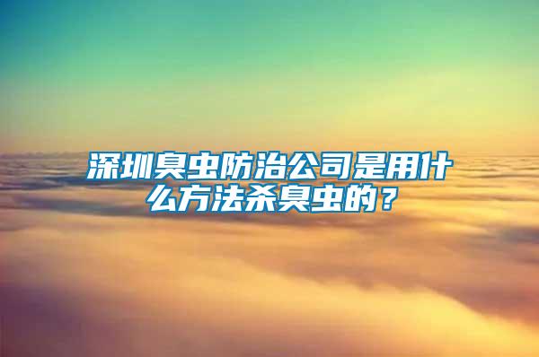 深圳臭虫防治公司是用什么方法杀臭虫的？