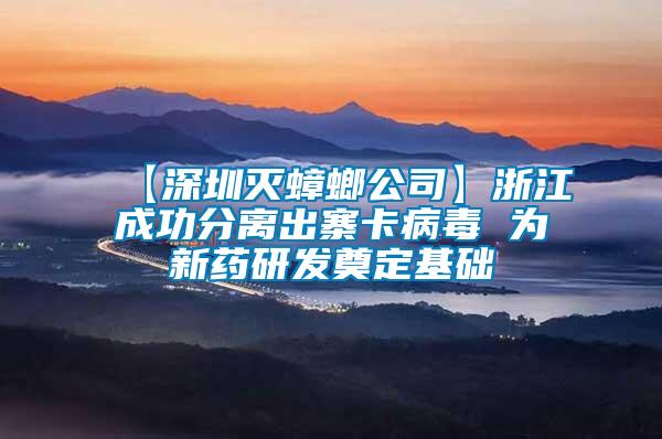 【深圳灭蟑螂公司】浙江成功分离出寨卡病毒 为新药研发奠定基础