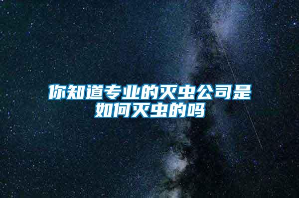 你知道专业的灭虫公司是如何灭虫的吗