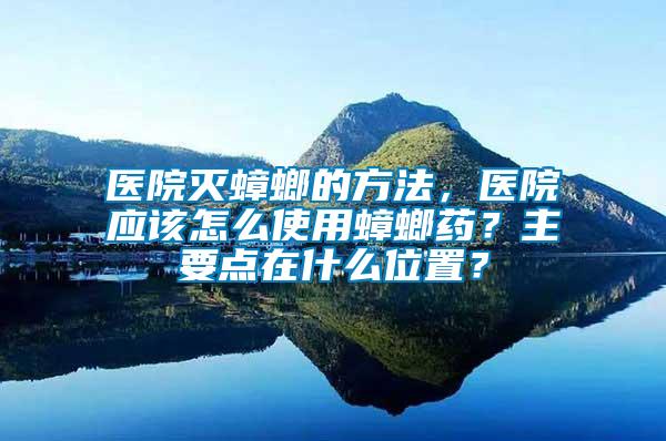 医院灭蟑螂的方法，医院应该怎么使用蟑螂药？主要点在什么位置？