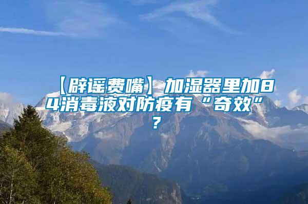 【辟谣费嘴】加湿器里加84消毒液对防疫有“奇效”？