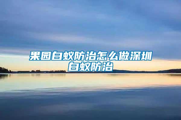 果园白蚁防治怎么做深圳白蚁防治